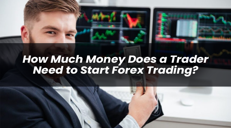 how much money does a trader need to start forex trading