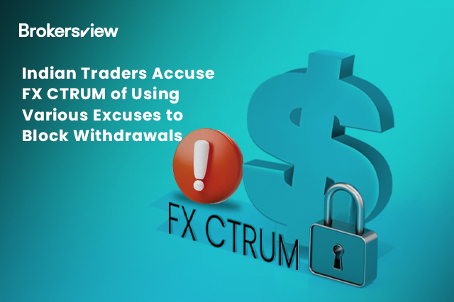 Indian Traders Accuse FX CTRUM of Using Various Excuses to Block Withdrawals