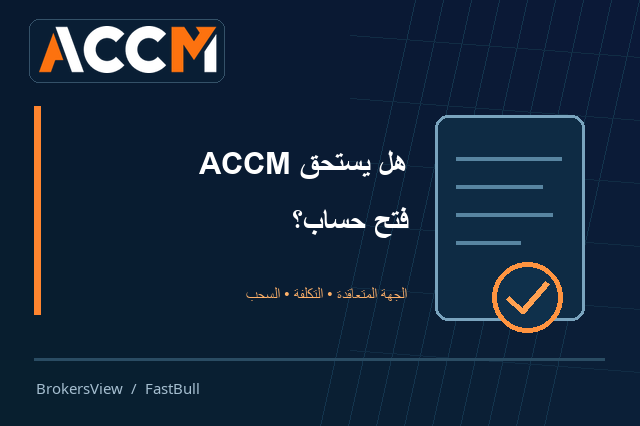 هل يستحق ACCM فتح حساب؟ الكيان المتعاقد وتكاليف التداول وشروط السحب