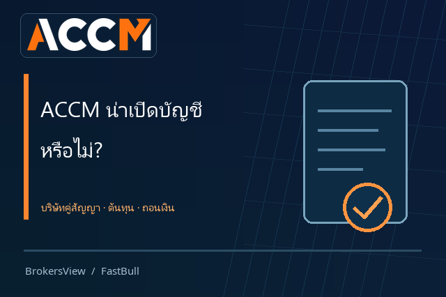 ACCM น่าเปิดบัญชีหรือไม่? ตรวจบริษัทคู่สัญญา ต้นทุนเทรด และเงื่อนไขถอนเงิน