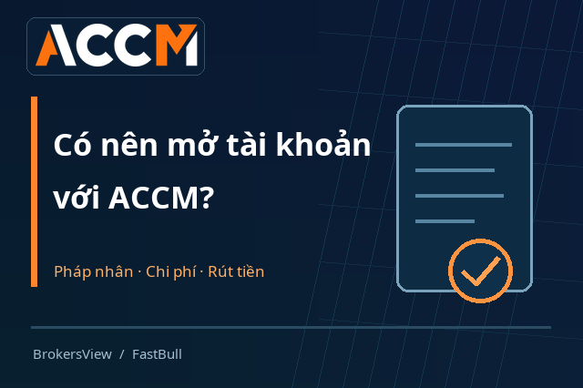 Có nên mở tài khoản ACCM? Kiểm tra pháp nhân, phí giao dịch và điều kiện rút tiền