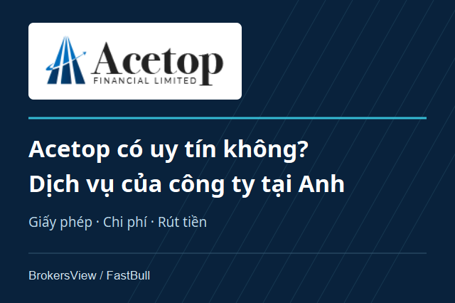 Acetop có uy tín không? Giấy phép FCA, chi phí và rút tiền tại công ty Anh