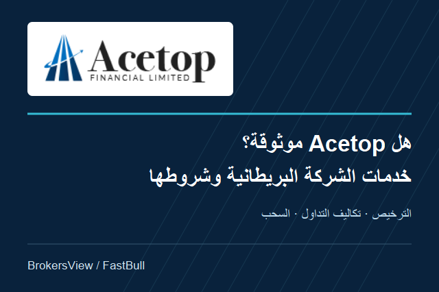هل Acetop موثوقة؟ ترخيص الشركة البريطانية وتكاليف التداول والسحب