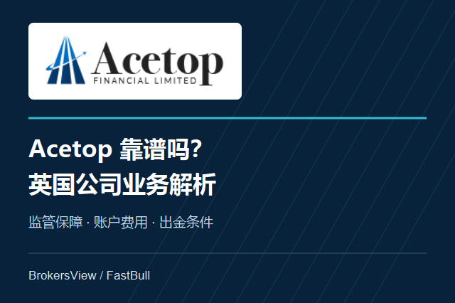 Acetop靠谱吗？英国公司的监管、费用与出金情况